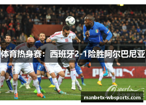 体育热身赛：西班牙2-1险胜阿尔巴尼亚